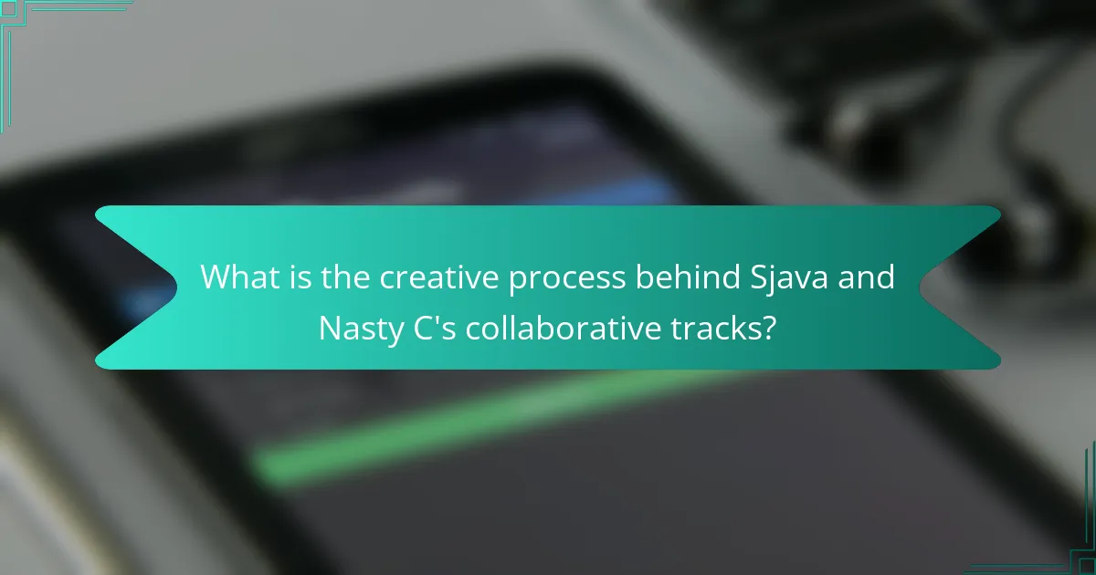 What is the creative process behind Sjava and Nasty C's collaborative tracks?